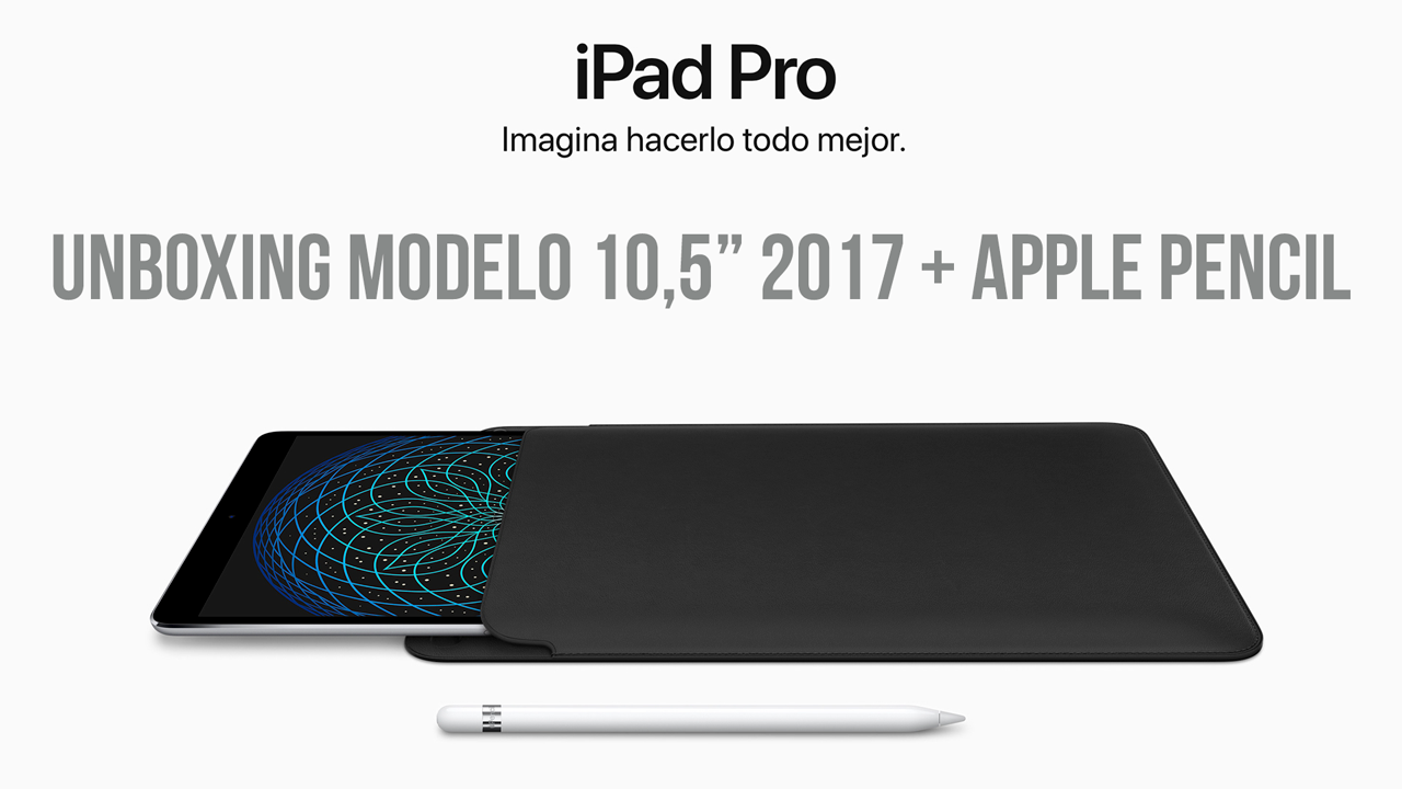 Unboxing iPad Pro 10,5″ Nuevo Modelo 2017 y Apple Pencil